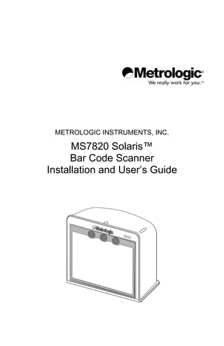 METROLOGIC INSTRUMENTS, INC.
MS7820 Solaris™
Bar Code Scanner
Installation and User’s Guide
 