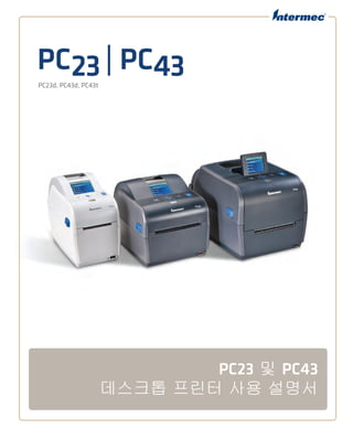 PC23| PC43PC23d, PC43d, PC43t
PC23 및 PC43
데스크톱 프린터 사용 설명서
 