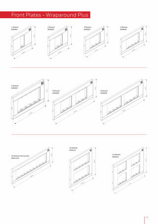 Front Plates - Wraparound Plus
11
87.0
102.0
142.8
87.0
87.0
142.8
87.0
102.0
87.0
117.0
238.0
87.0
219.2
87.0
248.4
87.4
10 Module (Horizontal)
W26110H
142.8
156.4
10 Module
W26110
5 Module
W26005
6 Module
W26006
8 Module
W26008
219.4
156.0
12 Module
W26012
1 Module
W26001
2 Module
W26002
3 Module
W26003
4 Module
W26004
 
