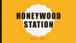 HONEYWOOD
STATION
W E E K 2 - B R U T Y
 