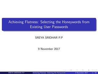 Achieving Flatness: Selecting the Honeywords from
Existing User Passwords
SREYA SRIDHAR P.P
9 November 2017
SREYA SRIDHAR P.P Achieving Flatness: Selecting the Honeywords from Existing User Passwords9 November 2017 1 / 26
 