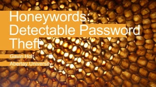 Honeywords:
Detectable Password
Theft
Gavin Holt
Abertay University
 