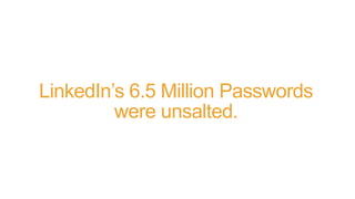 LinkedIn’s 6.5 Million Passwords
were unsalted.
 