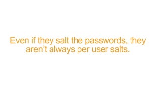 Even if they salt the passwords, they
aren’t always per user salts.
 