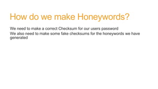 How do we make Honeywords?
We need to make a correct Checksum for our users password
We also need to make some fake checksums for the honeywords we have
generated
 