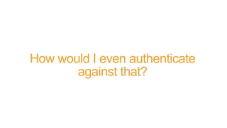 How would I even authenticate
against that?
 