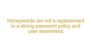 Honeywords are not a replacement
to a strong password policy and
user awareness
 