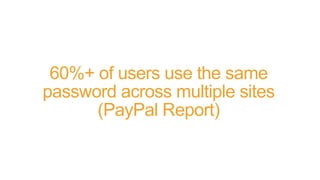 60%+ of users use the same
password across multiple sites
(PayPal Report)
 