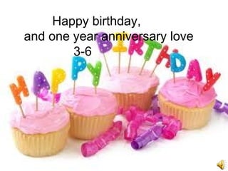 Happy birthday,
and one year anniversary love
3-6
 