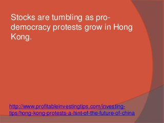 Stocks are tumbling as pro-democracy 
protests grow in Hong 
Kong. 
http://www.profitableinvestingtips.com/investing-tips/ 
hong-kong-protests-a-hint-of-the-future-of-china 
 