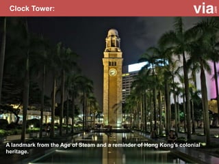 Clock Tower:
A landmark from the Age of Steam and a reminder of Hong Kong’s colonial
heritage.
 