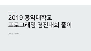 2019 홍익대학교
프로그래밍 경진대회 풀이
2019.11.01
 