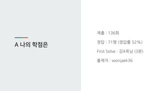 A 나의 학점은
제출 : 136회
정답 : 71명 (정답률 52%)
First Solve : 김X욱님 (3분)
출제자 : wonjaek36
 