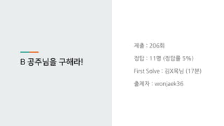 B 공주님을 구해라!
제출 : 206회
정답 : 11명 (정답률 5%)
First Solve : 김X욱님 (17분)
출제자 : wonjaek36
 