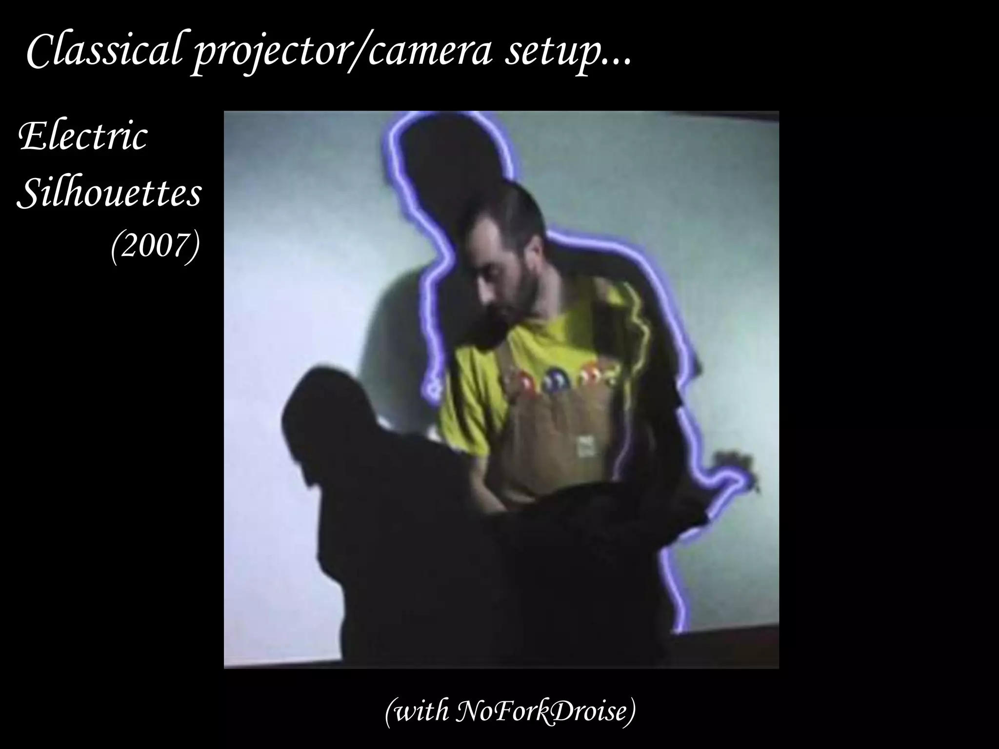 20
Classical projector/camera setup...
Electric
Silhouettes
(2007)
(with NoForkDroise)
 