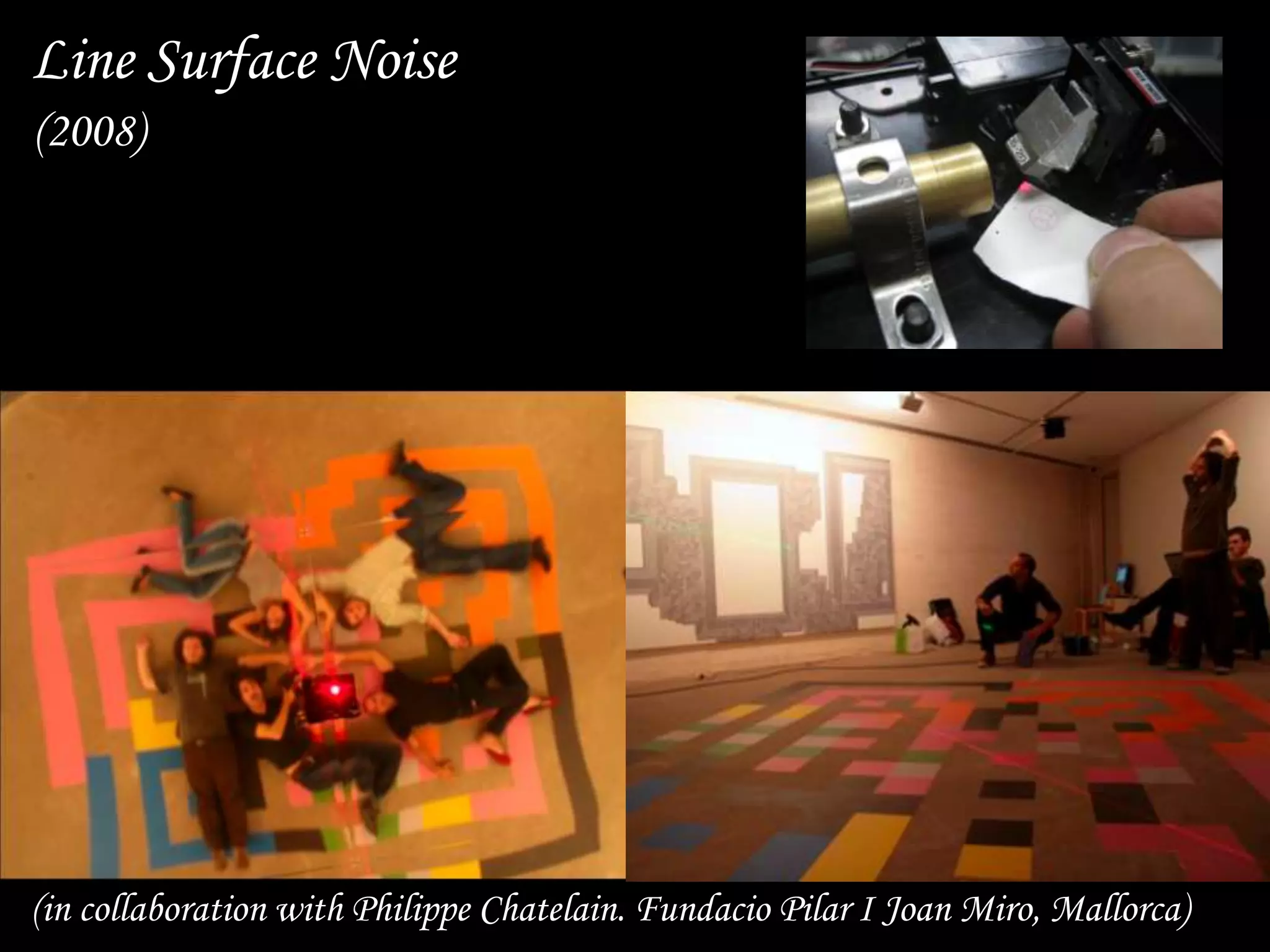 24
Line Surface Noise
(in collaboration with Philippe Chatelain. Fundacio Pilar I Joan Miro, Mallorca)
(2008)
 
