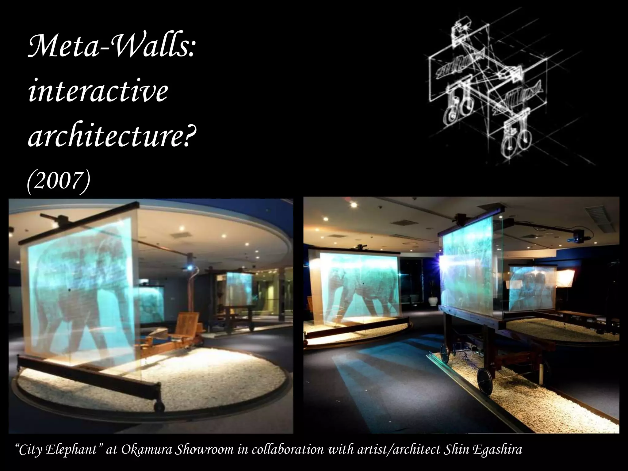 Meta-Walls:
interactive
architecture?
“City Elephant” at Okamura Showroom in collaboration with artist/architect Shin Egashira
(2007)
 