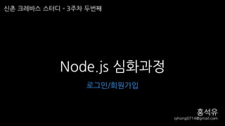 Node.js 심화과정
신촌 크레바스 스터디 - 3주차 두번째
로그인/회원가입
홍석유
syhong0714@gmail.com
 