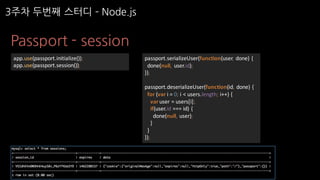 Passport - session
passport.serializeUser(function(user,	done)	{
done(null,	 user.id);
});
passport.deserializeUser(function(id,	done)	{
for	(var i =	0;	i <	users.length;	i++)	{
varuser	=	users[i];
if(user.id ===	id)	{
done(null,	user);
}
}
});
app.use(passport.initialize());
app.use(passport.session());
3주차 두번째 스터디 ­ Node.js
 