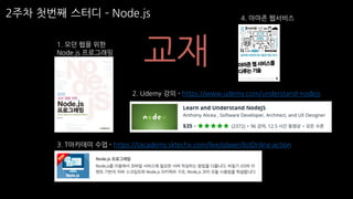 교재1. 모던 웹을 위한
Node.js 프로그래밍
2. Udemy 강의 - https://www.udemy.com/understand-nodejs
3. T아카데미 수업 - https://tacademy.sktechx.com/live/player/listOnline.action
4. 아마존 웹서비스
2주차 첫번째 스터디 ­ Node.js
 