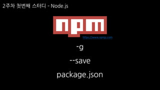 2주차 첫번째 스터디 ­ Node.js
-g
--save
package.json
https://www.npmjs.com
 