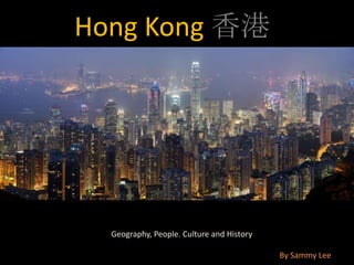 Hong Kong 香港         Geography, People. Culture and History By Sammy Lee 