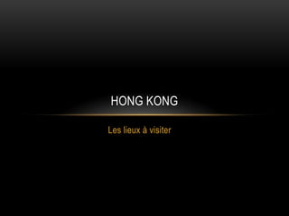 HONG KONG

Les lieux à visiter
 