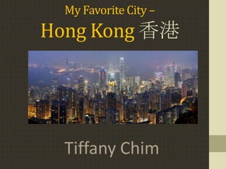 My Favorite City –
Hong Kong 香港




  Tiffany Chim
 