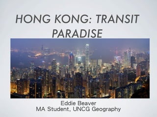 HONG KONG: TRANSIT
    PARADISE




          Eddie Beaver
   MA Student, UNCG Geography
 