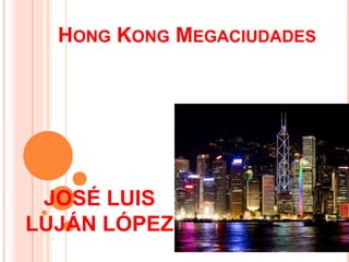 HONG KONG MEGACIUDADES
JOSÉ LUIS
LUJÁN LÓPEZ
 