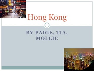 BY PAIGE, TIA,
MOLLIE
Hong Kong
 