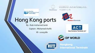 Hong Kong ports
By : Ihab mohamed tarek
Captain : Mohamed shafik
ID : 12105180
 