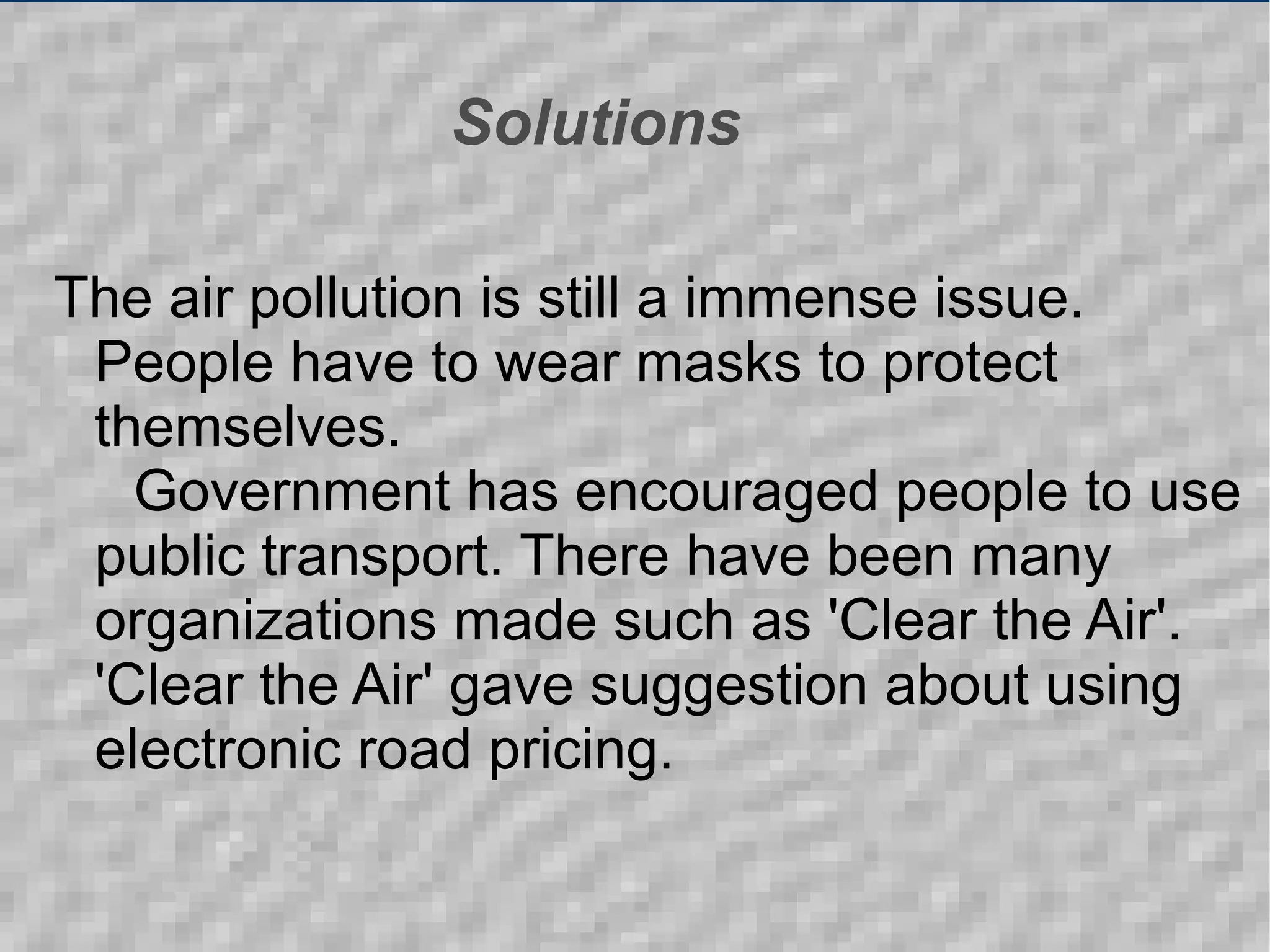 Solutions The air pollution is still a immense issue. People have to wear masks to protect themselves. 