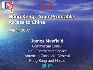 Hong Kong:  Your Profitable Access to China March 2007 ,[object Object],[object Object],[object Object],[object Object],[object Object],澳 門 香 港 