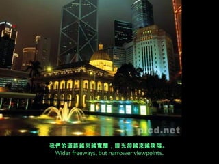 我們的道路越來越寬闊，眼光卻越來越狹隘。  
 Wider freeways, but narrower viewpoints.
 