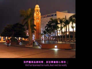 我們懂得追趕時間，卻沒學會耐心等待；
We've learned to rush, but not to wait;
 