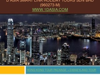 D ASIA SMART LINK HOLIDAY TOURS SDN BHD
(960273-M)
WWW.1DASIA.COM
HONG KONG TOUR PACKAGE + DISNEYLAND TOUR
 