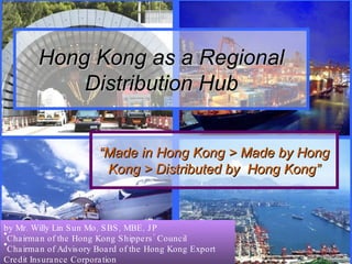 Hong Kong as a Regional Distribution Hub “ Made in Hong Kong > Made by Hong Kong > Distributed by  Hong Kong” ,[object Object],[object Object],[object Object]