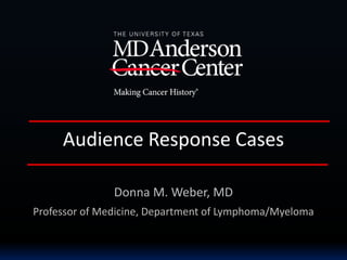 Audience Response Cases
Donna M. Weber, MD
Professor of Medicine, Department of Lymphoma/Myeloma
 