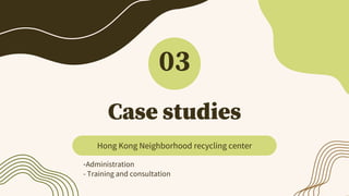 Case studies
03
Hong Kong Neighborhood recycling center
-Administration
- Training and consultation
 