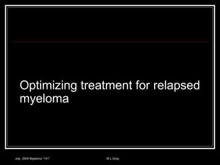 Optimizing treatment for relapsed
myeloma
July 2004 Myeloma “101” M.L.Gray
 