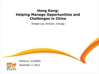 Hong Kong:
Helping Manage Opportunities and
       Challenges in China
          Bridget Lee, Director, Chicago




 McHenry, ILLINOIS
 December 7, 2012
 