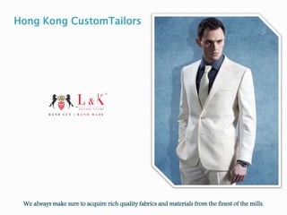 We always make sure to acquire rich quality fabrics and materials from the finest of the mills.
Hong Kong CustomTailors
 