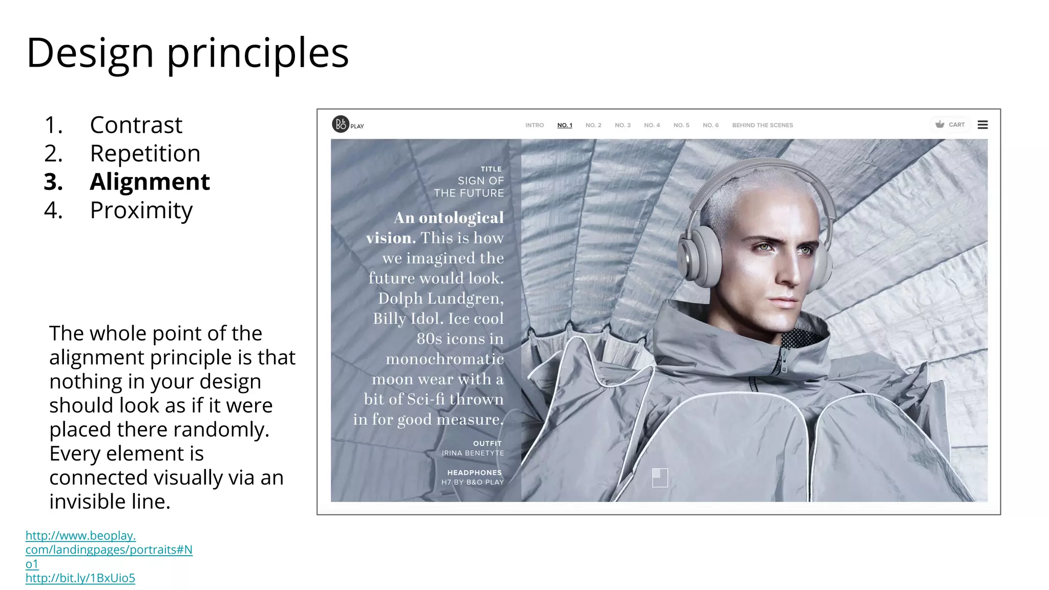 Design principles
1. Contrast
2. Repetition
3. Alignment
4. Proximity
http://www.beoplay.
com/landingpages/portraits#N
o1
http://bit.ly/1BxUio5
The whole point of the
alignment principle is that
nothing in your design
should look as if it were
placed there randomly.
Every element is
connected visually via an
invisible line.
 