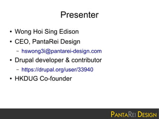 Presenter
●

Wong Hoi Sing Edison

●

CEO, PantaRei Design
–

●

Drupal developer & contributor
–

●

hswong3i@pantarei-design.com
https://drupal.org/user/33940

HKDUG Co-founder

 