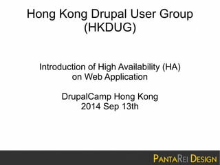 Hong Kong Drupal User Group 
(HKDUG) 
Introduction of High Availability (HA) 
on Web Application 
DrupalCamp Hong Kong 
2014 Sep 13th 
 