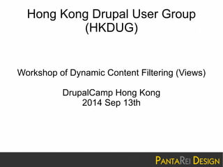 Hong Kong Drupal User Group 
(HKDUG) 
Workshop of Dynamic Content Filtering (Views) 
DrupalCamp Hong Kong 
2014 Sep 13th 
 