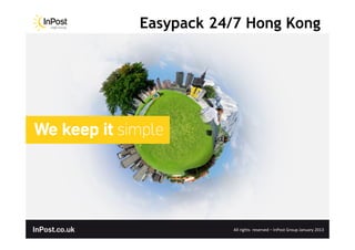 Easypack 24/7 Hong Kong




           All	
  rights	
  	
  reserved	
  –	
  InPost	
  Group	
  January	
  2013	
  
 
