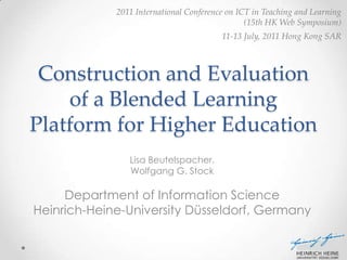 Construction and Evaluation of a Blended Learning Platform for Higher Education Lisa Beutelspacher,  Wolfgang G. Stock Department of Information Science Heinrich-Heine-University Düsseldorf, Germany 