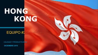 EQUIPO #2
CALIDAD Y PRODUCTIVIDAD
HONG
KONG
DICIEMBRE 2019
 